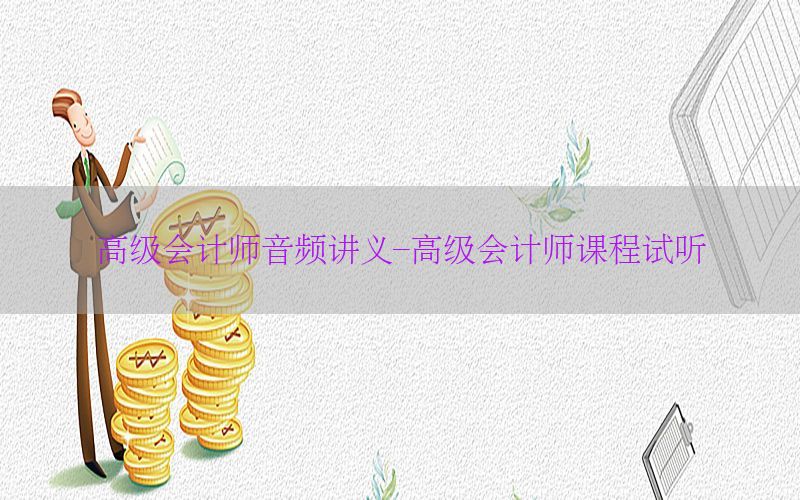 高级会计师音频讲义-高级会计师课程试听