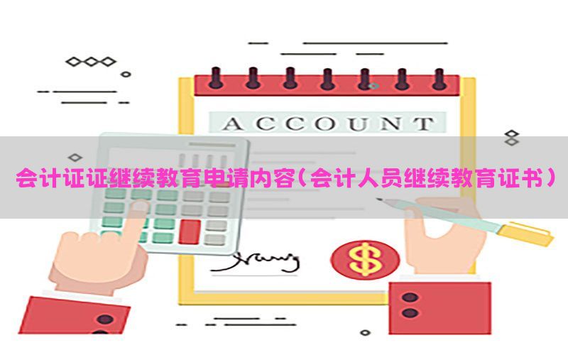 会计证证继续教育申请内容（会计人员继续教育证书）