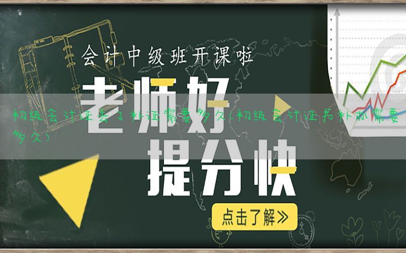 初级会计证丢了补证需要多久（初级会计证书补办需要多久）