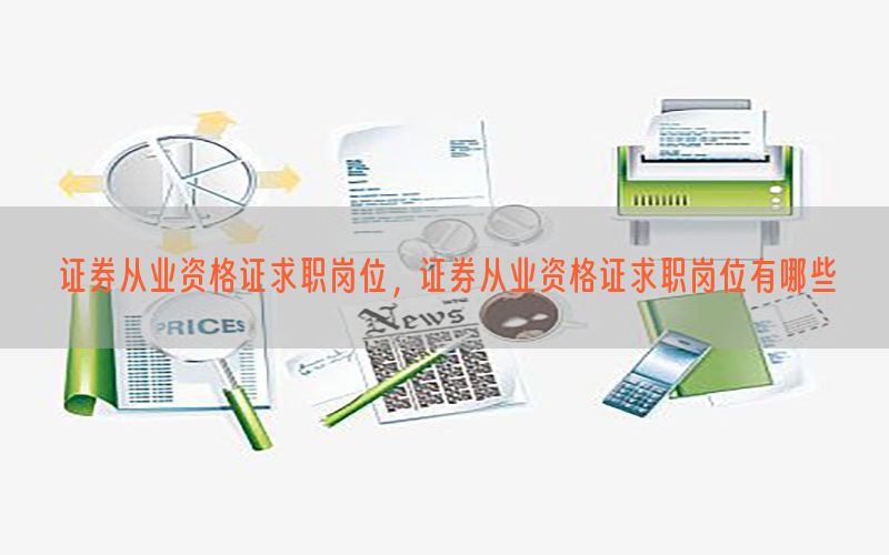 证券从业资格证求职岗位，证券从业资格证求职岗位有哪些