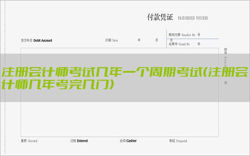 注册会计师考试几年一个周期考试（注册会计师几年考完几门）