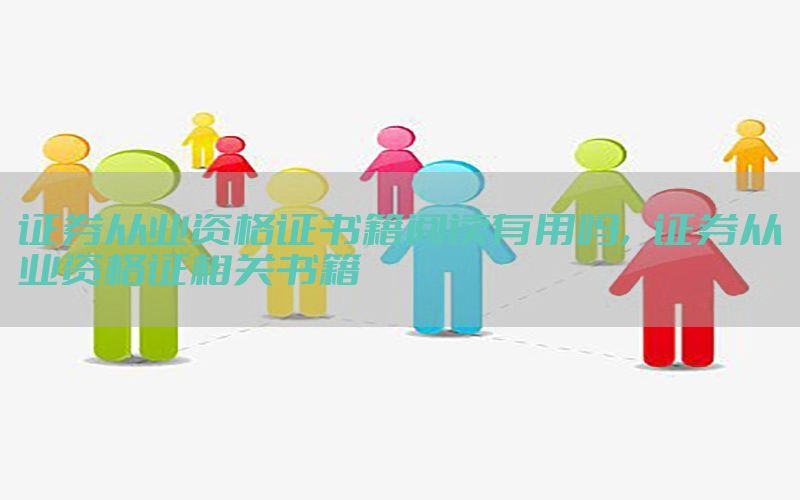 证券从业资格证书籍阅读有用吗，证券从业资格证相关书籍