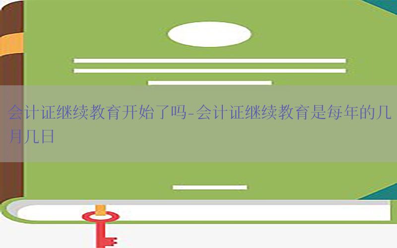 会计证继续教育开始了吗-会计证继续教育是每年的几月几日