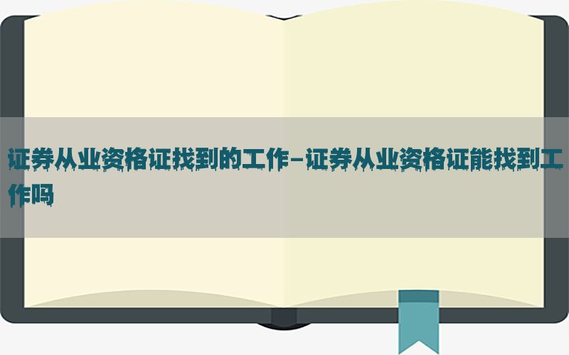 证券从业资格证找到的工作-证券从业资格证能找到工作吗