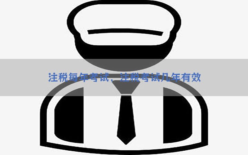 注税每年考试，注税考试几年有效