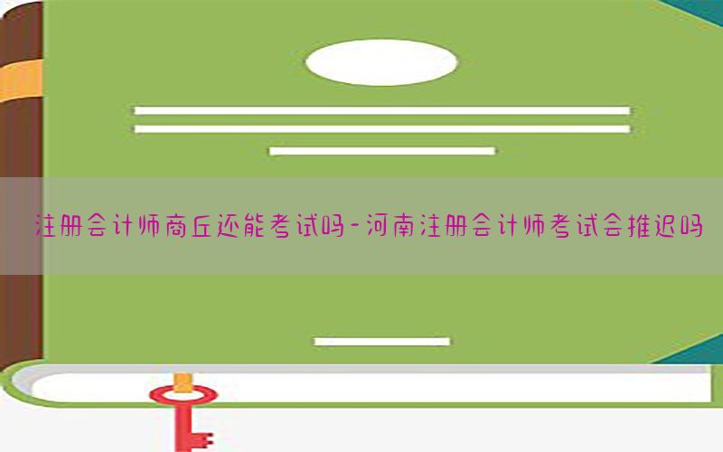 注册会计师商丘还能考试吗-河南注册会计师考试会推迟吗