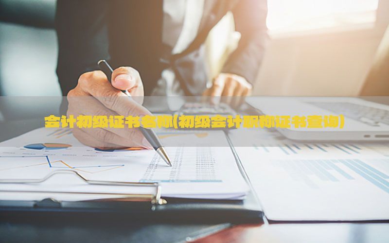 会计初级证书名称（初级会计职称证书查询）