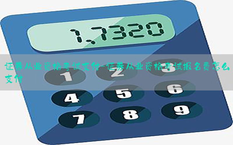 证券从业资格考试支付-证券从业资格考试报名费怎么支付