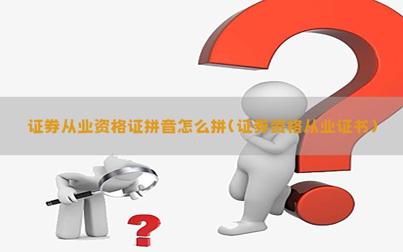 证券从业资格证拼音怎么拼（证券资格从业证书）