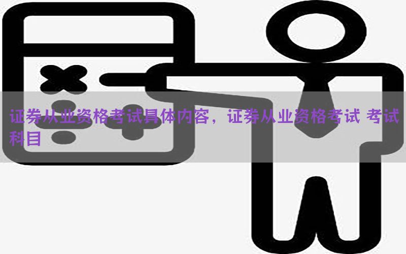 证券从业资格考试具体内容，证券从业资格考试 考试科目