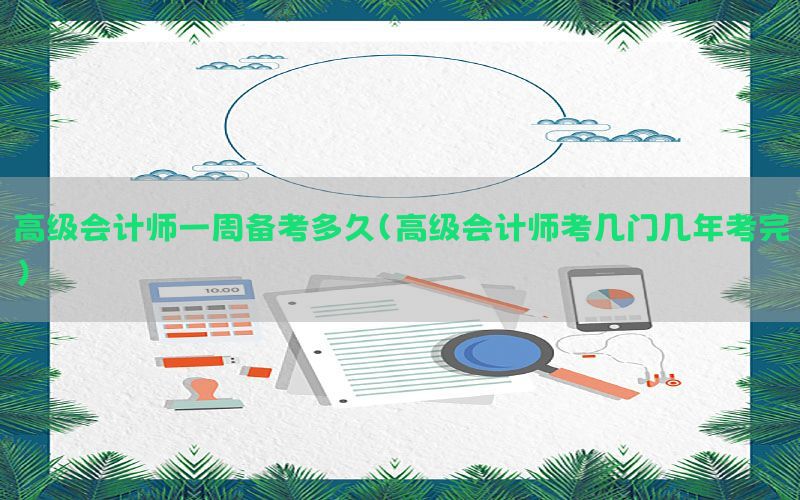 高级会计师一周备考多久（高级会计师考几门几年考完）