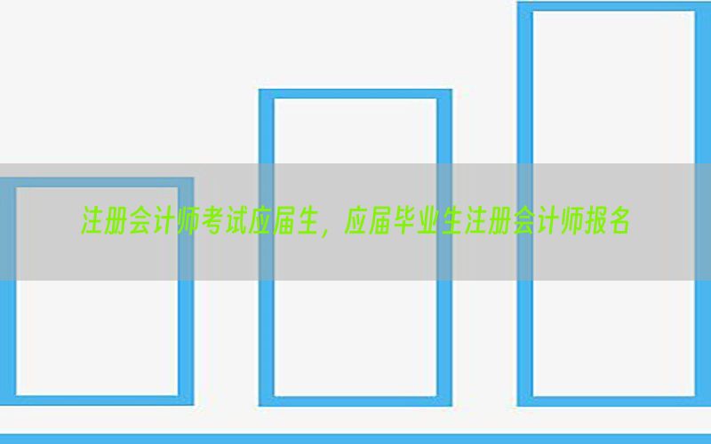 注册会计师考试应届生，应届毕业生注册会计师报名