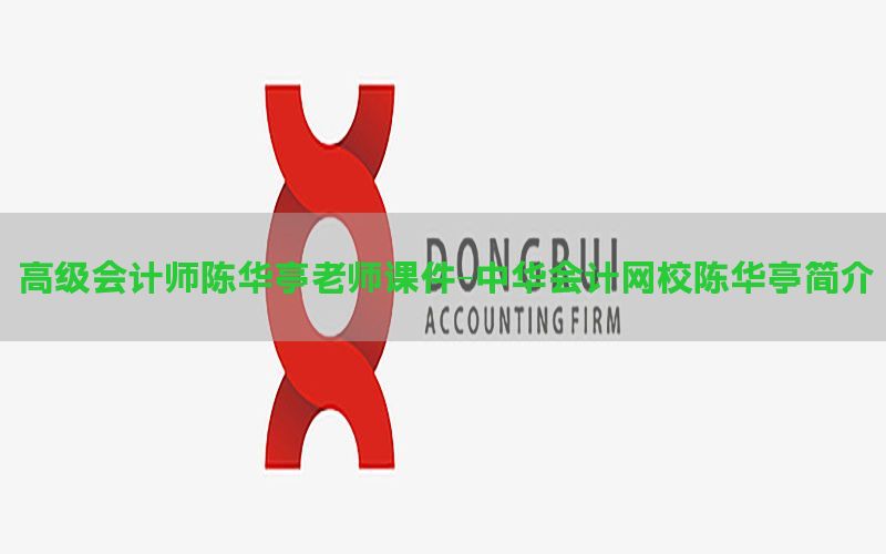 高级会计师陈华亭老师课件-中华会计网校陈华亭简介
