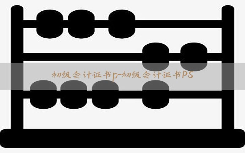初级会计证书p-初级会计证书PS