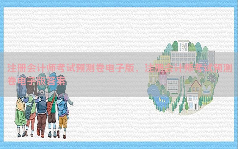 注册会计师考试预测卷电子版，注册会计师考试预测卷电子版答案