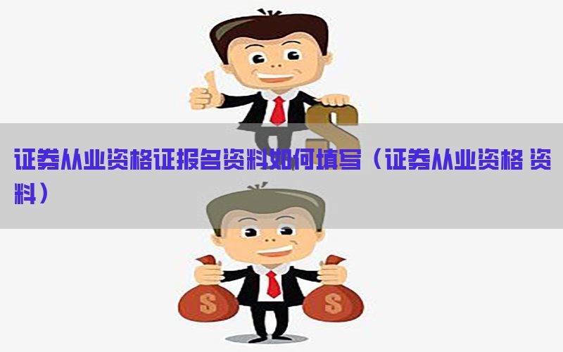 证券从业资格证报名资料如何填写（证券从业资格 资料）