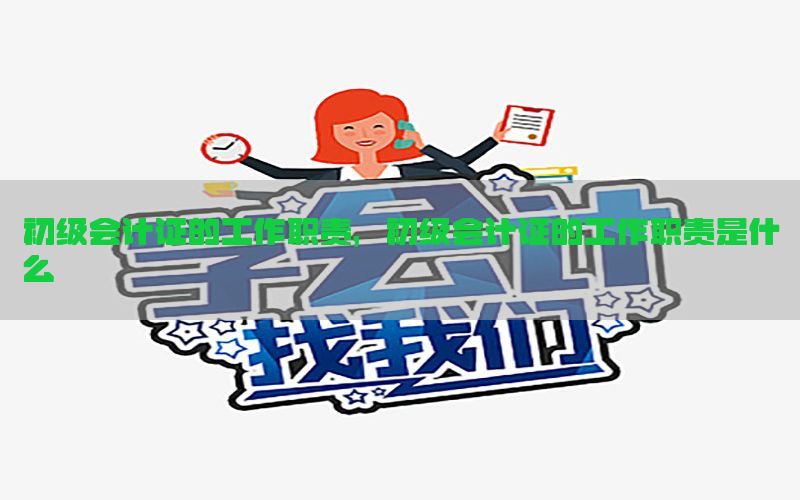 初级会计证的工作职责，初级会计证的工作职责是什么