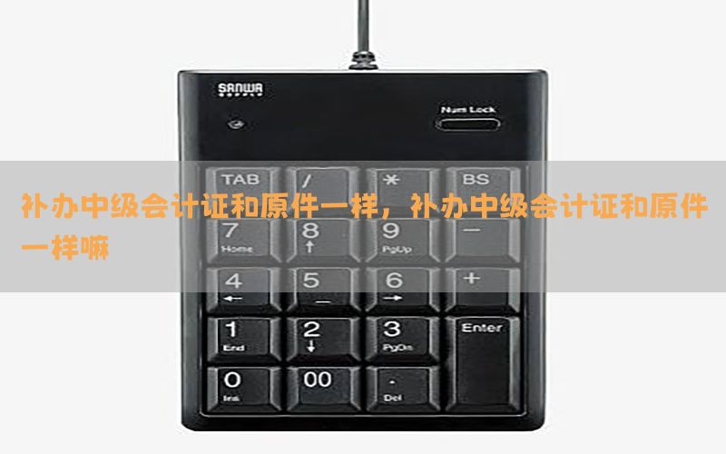 补办中级会计证和原件一样，补办中级会计证和原件一样嘛