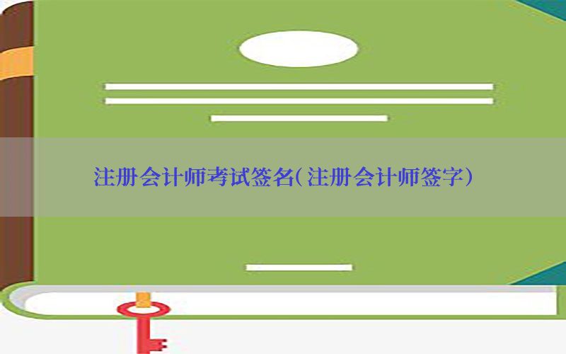 注册会计师考试签名（注册会计师签字）