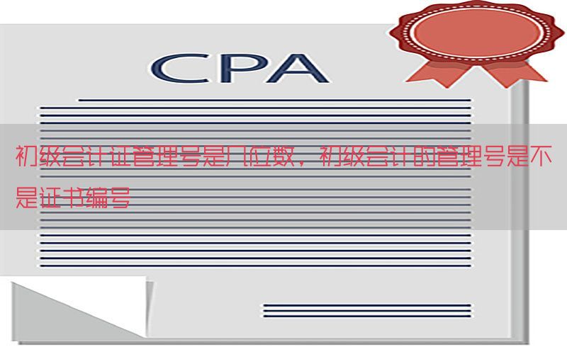 初级会计证管理号是几位数，初级会计的管理号是不是证书编号