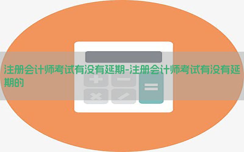 注册会计师考试有没有延期-注册会计师考试有没有延期的