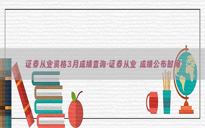 证券从业资格3月成绩查询-证券从业 成绩公布时间