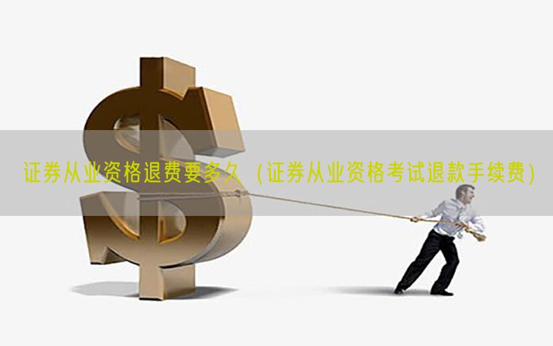 证券从业资格退费要多久（证券从业资格考试退款手续费）