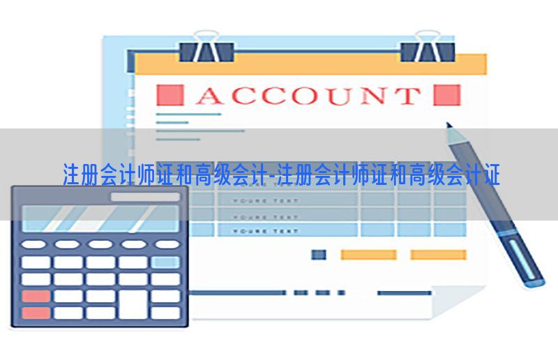 注册会计师证和高级会计-注册会计师证和高级会计证