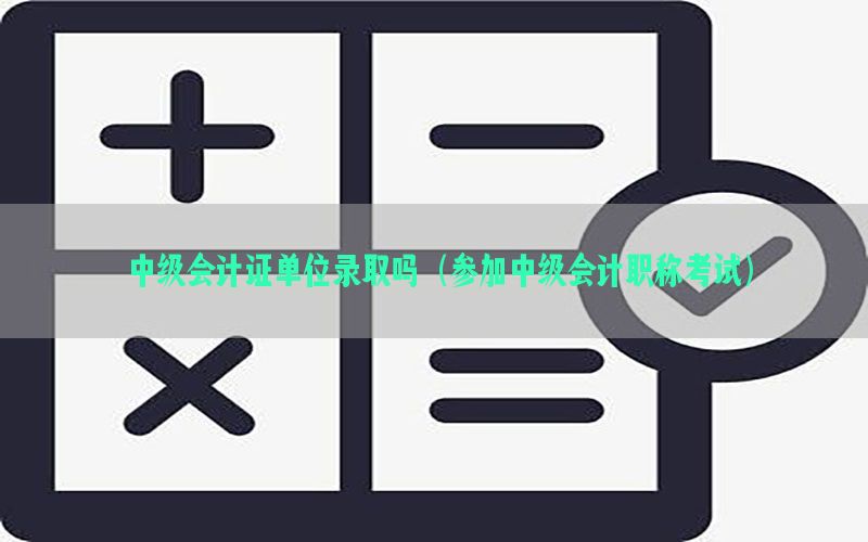 中级会计证单位录取吗（参加中级会计职称考试）