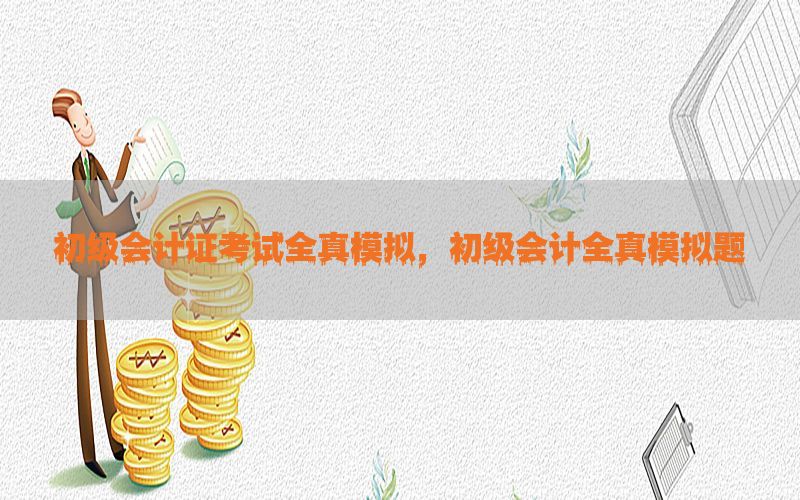 初级会计证考试全真模拟，初级会计全真模拟题
