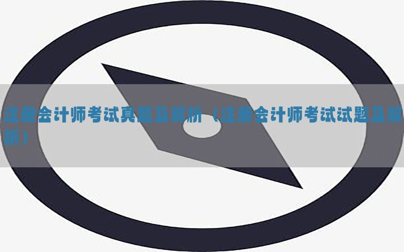 注册会计师考试真题及解析（注册会计师考试试题及解析）