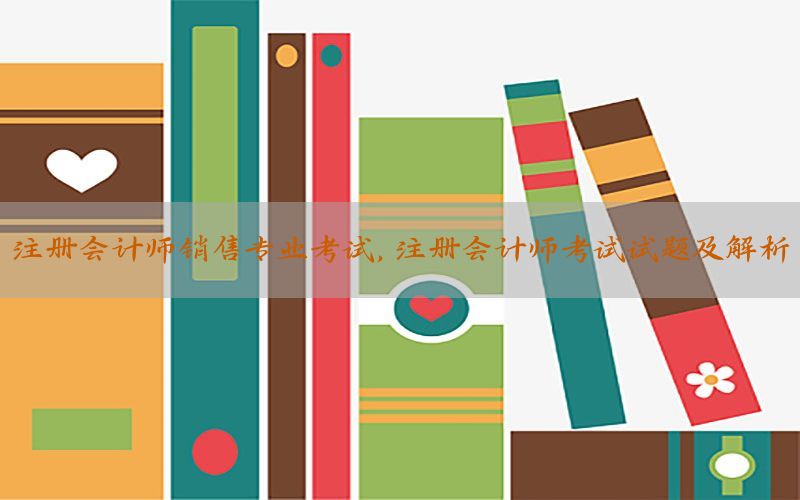 注册会计师销售专业考试，注册会计师考试试题及解析
