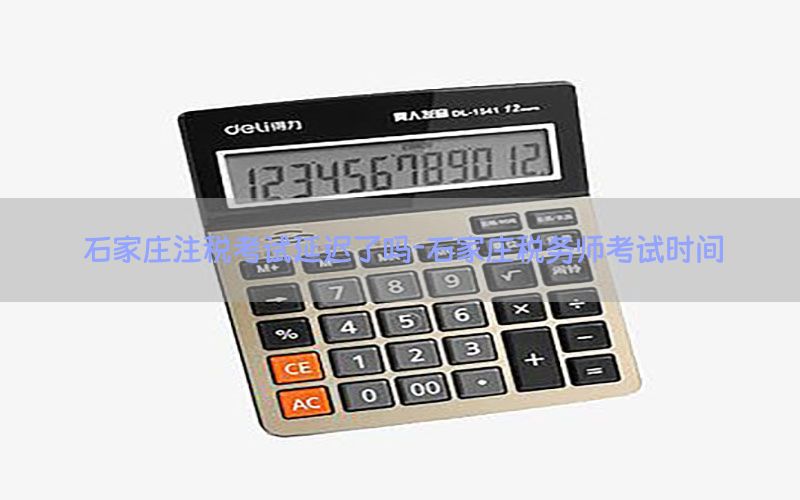 石家庄注税考试延迟了吗-石家庄税务师考试时间