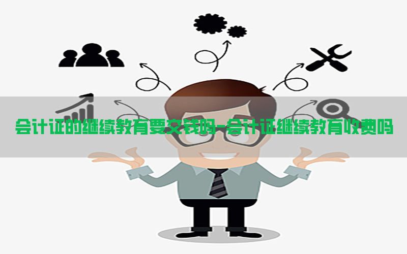 会计证的继续教育要交钱吗-会计证继续教育收费吗