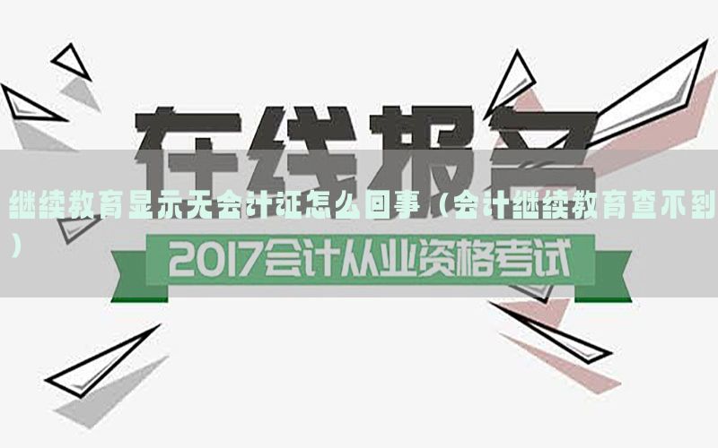继续教育显示无会计证怎么回事（会计继续教育查不到）