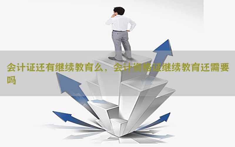 会计证还有继续教育么，会计资格证继续教育还需要吗