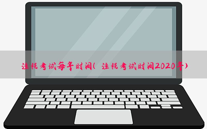 注税考试每年时间（注税考试时间2020年）