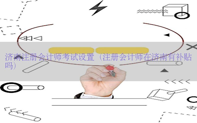 济南注册会计师考试设置（注册会计师在济南有补贴吗）