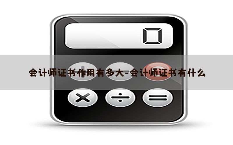会计师证书作用有多大-会计师证书有什么