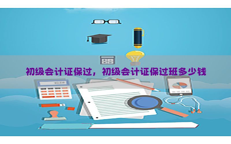 初级会计证保过，初级会计证保过班多少钱