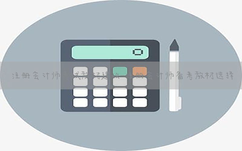 注册会计师考试教材建议-注册会计师备考教材选择