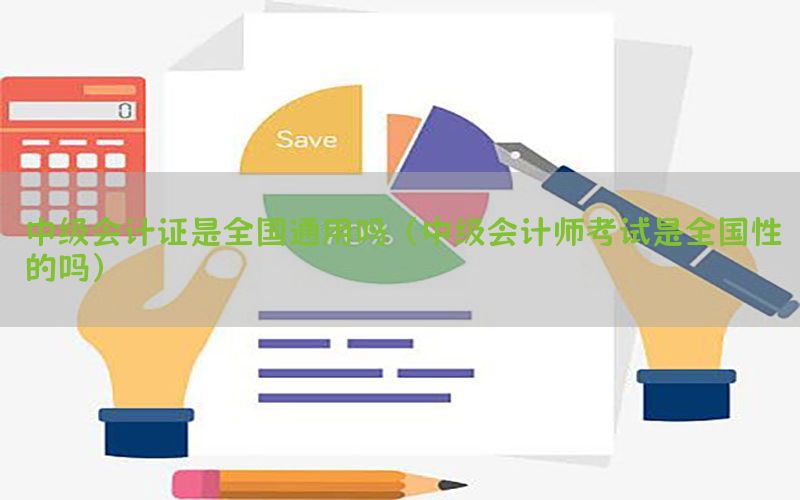 中级会计证是全国通用吗（中级会计师考试是全国性的吗）