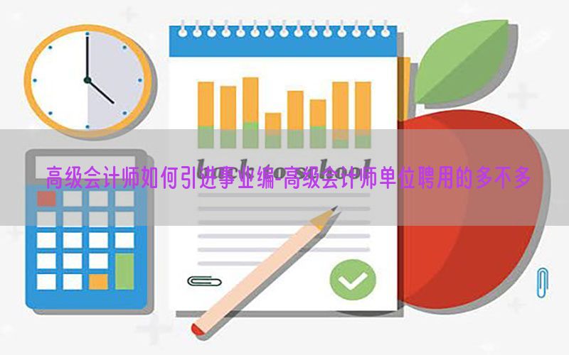 高级会计师如何引进事业编-高级会计师单位聘用的多不多