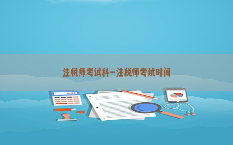注税师考试科-注税师考试时间