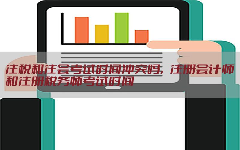 注税和注会考试时间冲突吗，注册会计师和注册税务师考试时间