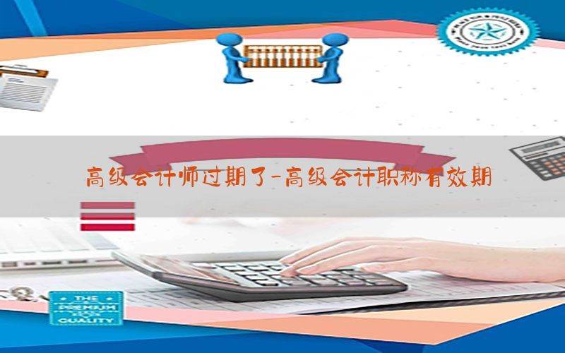 高级会计师过期了-高级会计职称有效期