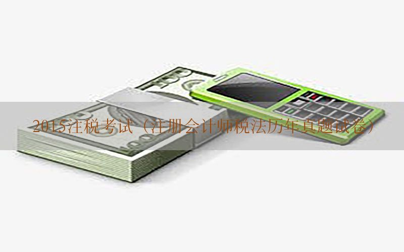 2015注税考试（注册会计师税法历年真题试卷）
