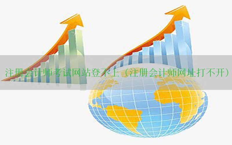 注册会计师考试网站登不上（注册会计师网址打不开）