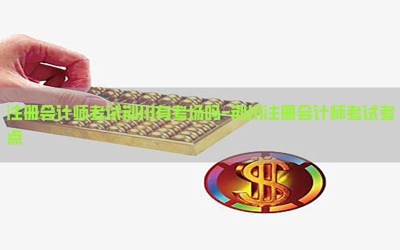 注册会计师考试荆州有考场吗-荆州注册会计师考试考点