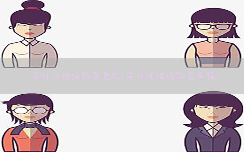 会计证继续教育免检（会计证继续教育年检）